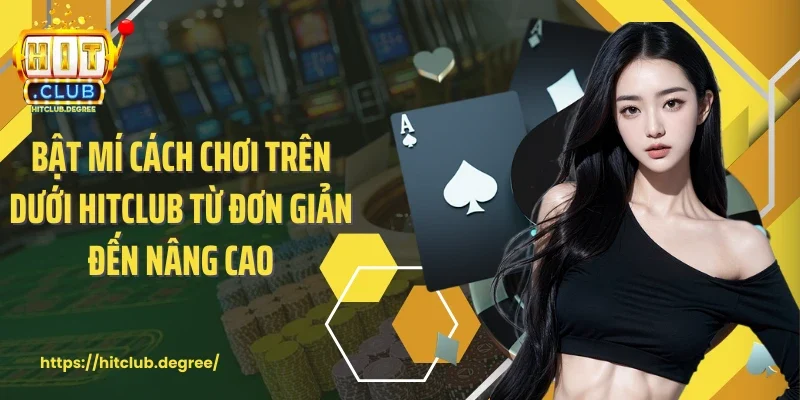 Bật mí cách chơi trên dưới Hitclub từ đơn giản đến nâng cao