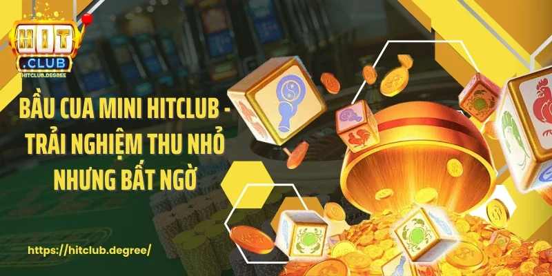 Bầu Cua Mini Hitclub - Trải Nghiệm Thu Nhỏ Nhưng Bất Ngờ