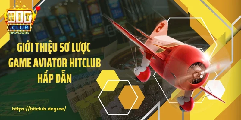 Giới thiệu sơ lược game Aviator Hitclub hấp dẫn