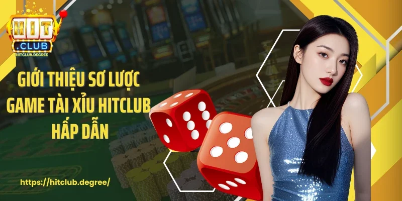 Giới thiệu sơ lược game tài xỉu Hitclub hấp dẫn