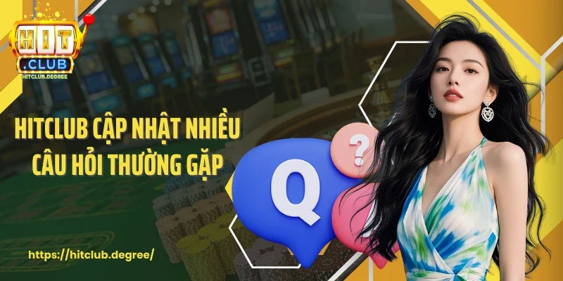 Hitclub cập nhật nhiều câu hỏi thường gặp