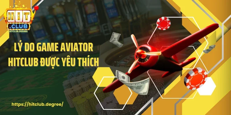 Lý do game Aviator Hitclub được yêu thích