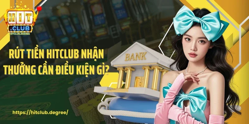 Rút tiền Hitclub nhận thưởng cần điều kiện gì?