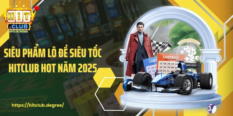 Siêu phẩm lô đề siêu tốc Hitclub hot năm 2025