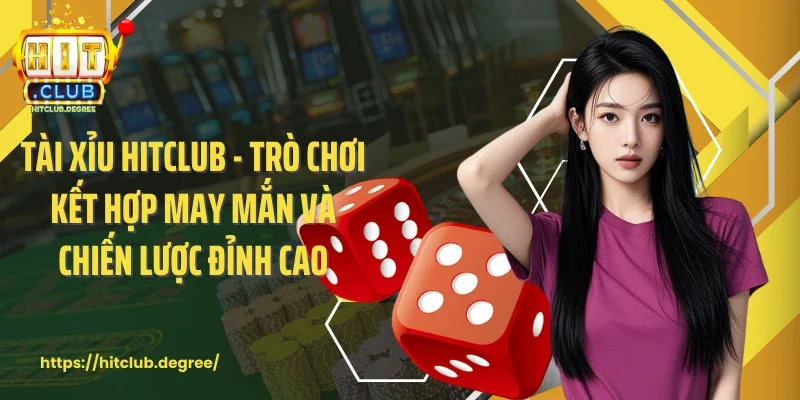 Tài Xỉu Hitclub - Trò Chơi Kết Hợp May Mắn Và Chiến Lược Đỉnh Cao