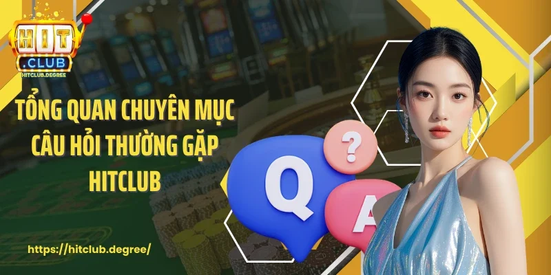 Tổng quan chuyên mục câu hỏi thường gặp Hitclub