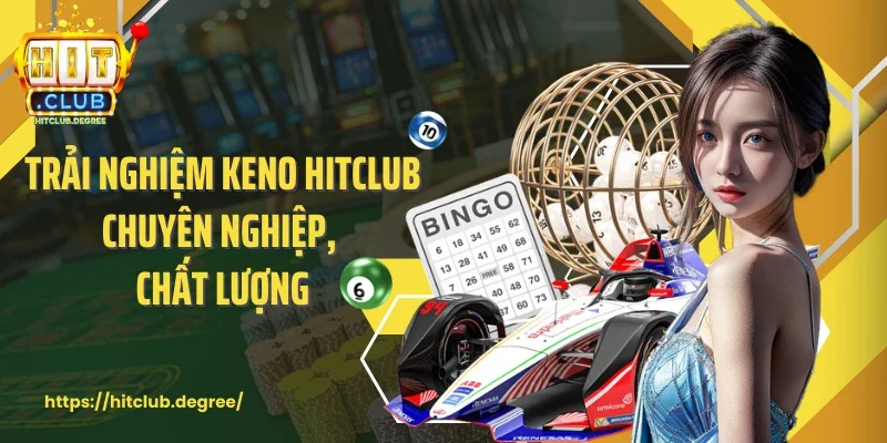 Trải nghiệm Keno Hitclub chuyên nghiệp, chất lượng
